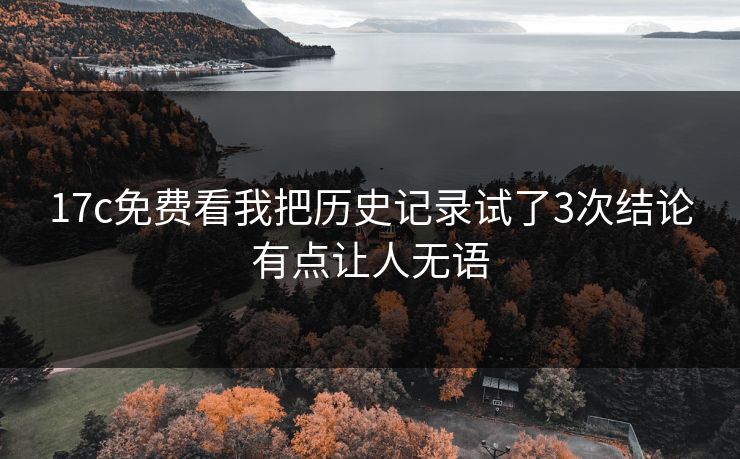 17c免费看我把历史记录试了3次结论有点让人无语