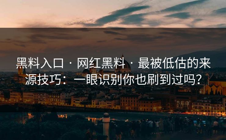 黑料入口 · 网红黑料 · 最被低估的来源技巧：一眼识别你也刷到过吗？
