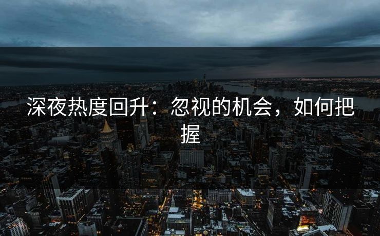 深夜热度回升：忽视的机会，如何把握